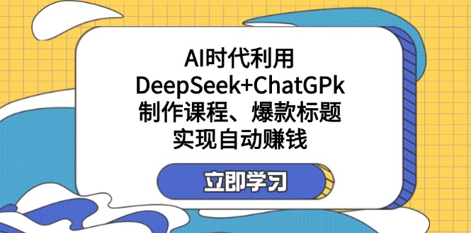 （14149期）某付费文：AI时代利用DeepSeek+ChatGPk制作课程、爆款标题，实现自动赚钱-细水创业邦