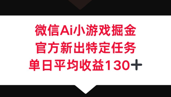 微信AI小游戏掘金，官方新出特定任务，单日平均收益130+-细水创业邦