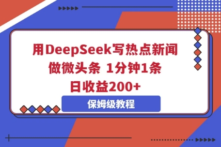 用DeepSeek写热点新闻做微头条,1分钟1条,日收益2张-细水创业邦