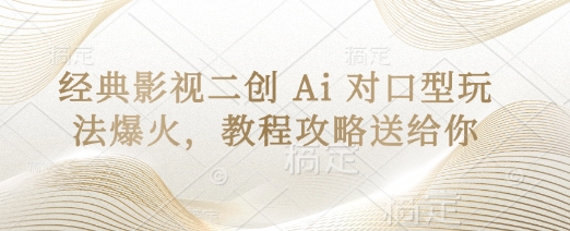 经典影视二创 Ai 对口型玩法爆火，教程攻略送给你-细水创业邦