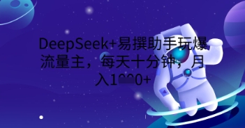 DeepSeek+易撰助手玩爆流量主，每天十分钟，月入1000+-细水创业邦