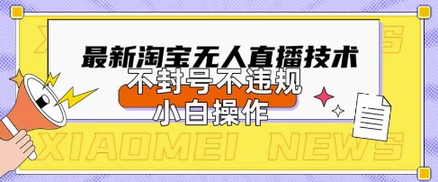 2025年淘宝无人直播带货10.0.全新技术,不违规,不封号,纯小白操作,日入数张【揭秘】-细水创业邦