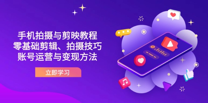 (14296期)抖音手机拍摄与剪映教程:零基础剪辑、拍摄技巧到账号运营与变现方法-细水创业邦