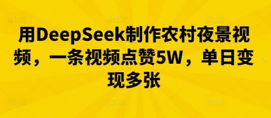 用DeepSeek制作农村夜景视频,一条视频点赞5W,单日变现多张-细水创业邦