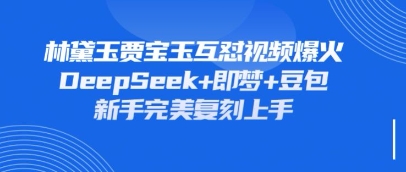 持续爆火的林黛玉贾宝玉互怼视频,比爽文还好看,利用DeepSeek+即梦+豆包就可以完美复刻-细水创业邦
