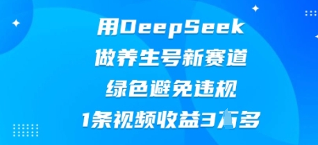用DeepSeek做养生号新赛道,绿色避免违规,1条视频收益3W多-细水创业邦