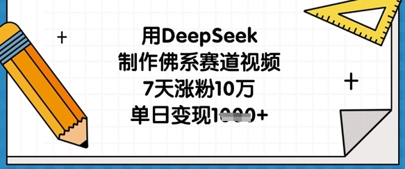 用DeepSeek制作佛系赛道视频,7天涨粉10万,单日变现1k-细水创业邦