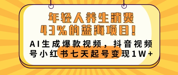 年轻人养生消费43%的蓝海项目，AI生成爆款视频，抖音视频号小红书七天起号变现1w-细水创业邦