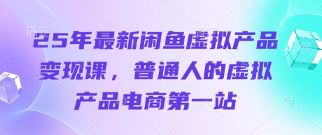 25年最新闲鱼虚拟产品变现课，普通人的虚拟产品电商第一站-细水创业邦
