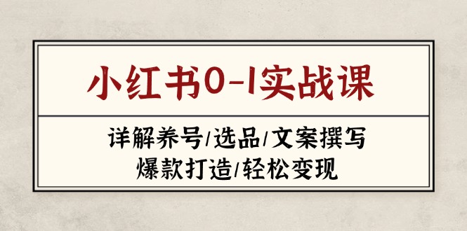 (14237期)小红书0-1实战课(2023-2025),详解养号/选品/文案撰写/爆款打造/轻松变现-细水创业邦