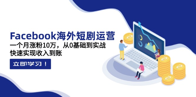 (14328期)Facebook海外短剧运营:一个月涨粉10万,从0基础到实战,快速实现收入到账-细水创业邦