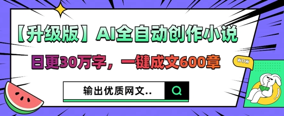 【升级版】AI全自动创作小说，日更30万字，一键成文600章-细水创业邦