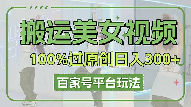 (14207期)搬运美女视频100%过原创大揭秘,百家号平台玩法,轻松日入3000+(可矩阵)-细水创业邦