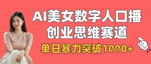 AI美女数字人口播商业思维赛道，单日暴力突破1k+-细水创业邦