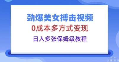 劲爆美女搏击视频，0成本多方式变现，日入多张保姆级教程-细水创业邦
