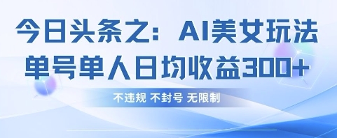 今日头条之AI美女玩法单号单人日均收益3张+,不违规 不封号 无限制-细水创业邦