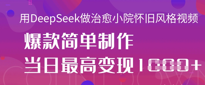 用DeepSeek做治愈小院怀旧风格视频,爆款轻松制作,当日最高变现1k-细水创业邦