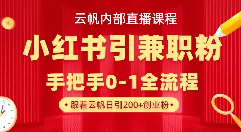 云帆内部直播课,小红书引流兼职粉教程,日引500+月变现过W-细水创业邦