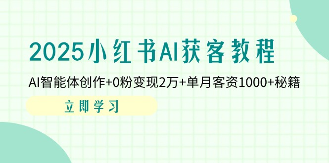 （14301期）2025小红书AI获客教程：AI智能体创作+0粉变现2万+单月客资1000+秘籍-细水创业邦