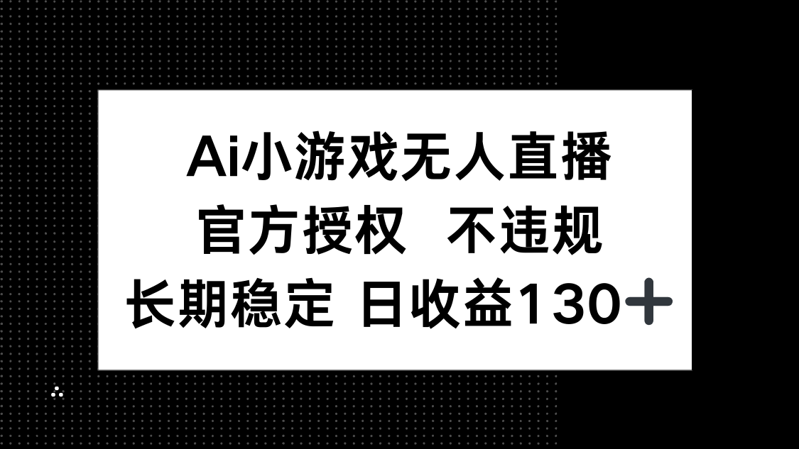 （14260期）AI小游戏无人直播，官方授权 不违规，单日平均收益130+-细水创业邦