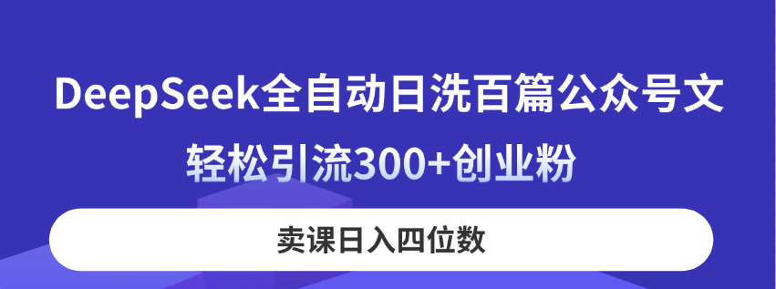 (14326期)DeepSeek全自动日洗百篇公众号文,轻松引流300+创业粉,卖课日入四位数!-细水创业邦