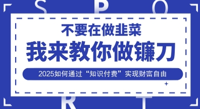 韭菜生涯终结者,我来教你做镰刀,2025如何通过“知识付费”实现财F自由【揭秘】-细水创业邦