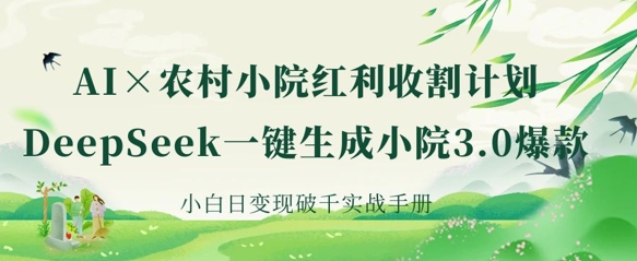 AI+农村小院红利收割:DeepSeek一键生成小院3.0爆款,小白日变现破千实战手册-细水创业邦