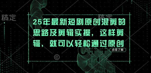 25年最新短剧原创混剪的思路及剪辑实操,这样剪辑,就可以轻松通过原创-细水创业邦