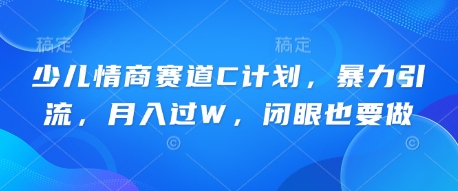 少儿情商赛道C计划,暴力引流,月入过W,闭眼也要做-细水创业邦