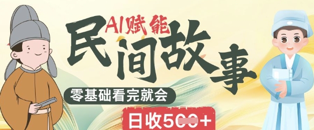 AI赋能民间故事赛道零基础看完就会上手简单日收5张-细水创业邦