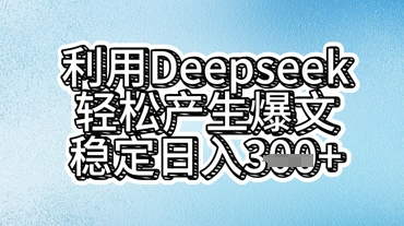 利用deepseek轻松产出爆文,稳定日入3张-细水创业邦