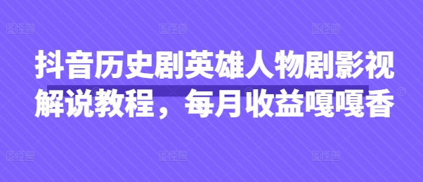 抖音历史剧英雄人物剧影视解说教程，每月收益嘎嘎香-细水创业邦