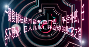 一键复制粘贴抖音热卖广告,平台补贴,任务不限量,日入几张,开启你的财富之路!-细水创业邦